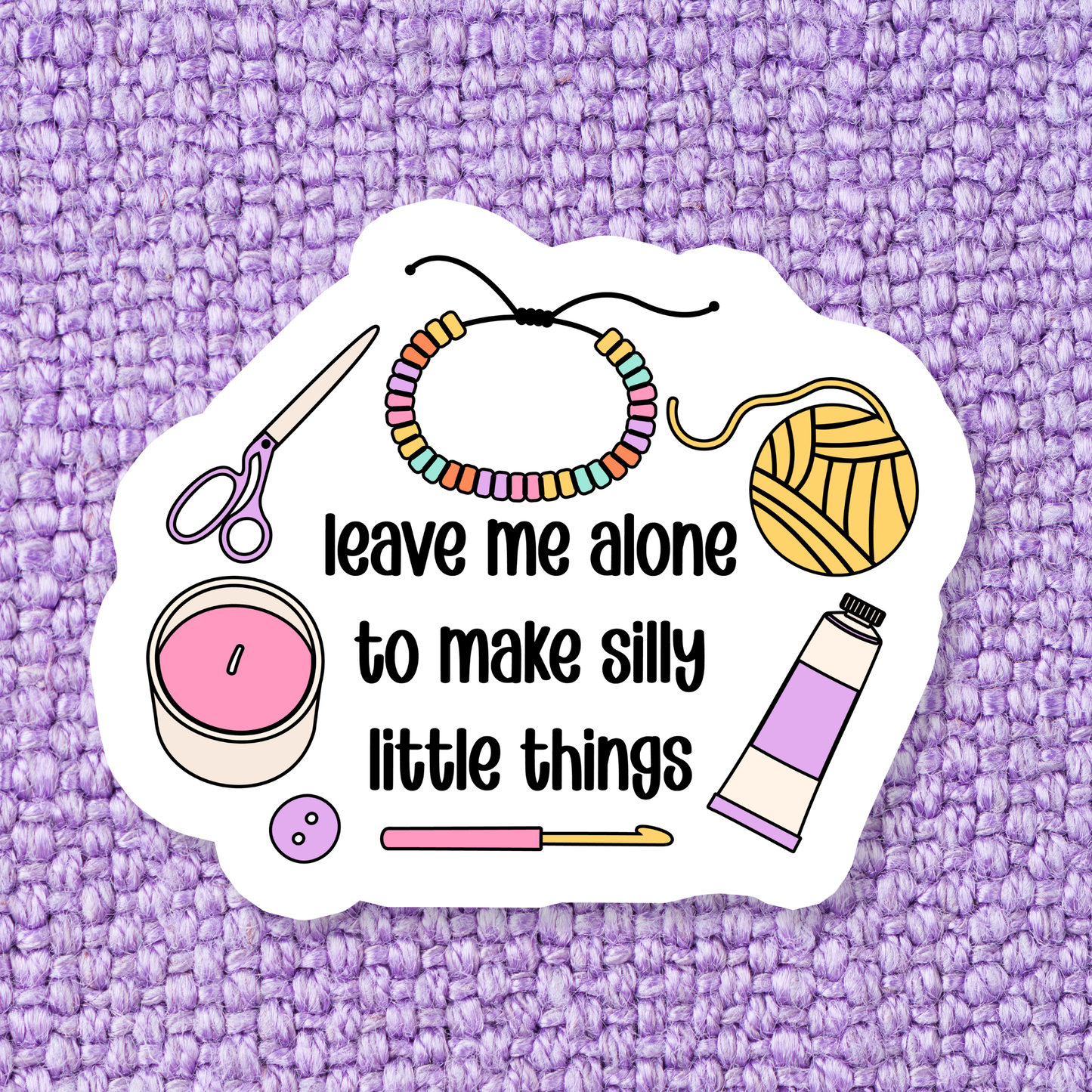 Stickers X Ashley Bexar -"Leave me alone to make silly little things"- Arts and Crafts Funny Hobby Waterproof Vinyl Sticker