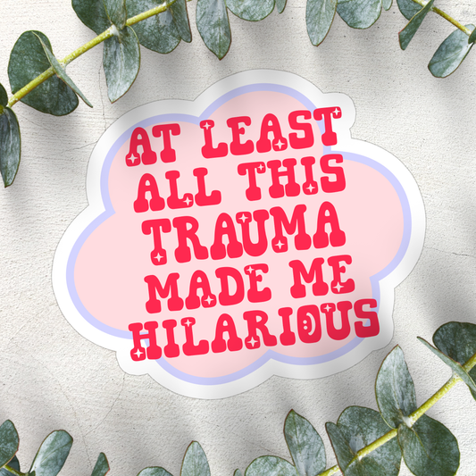 Stickers X Ashley Bexar -" At least all this trauma made me Hilarious "  Funny Trauma Mental Health Waterproof Vinyl Sticker
