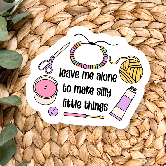 Stickers X Ashley Bexar -"Leave me alone to make silly little things"- Arts and Crafts Funny Hobby Waterproof Vinyl Sticker